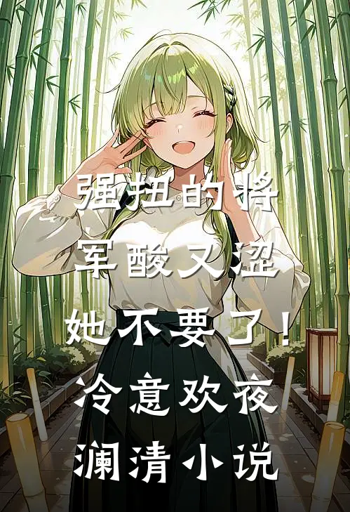 强扭的将军酸又涩，她不要了！冷意欢夜澜清小说