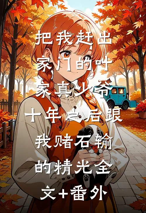 把我赶出家门的叶家真少爷，十年之后跟我赌石输的精光全文+番外
