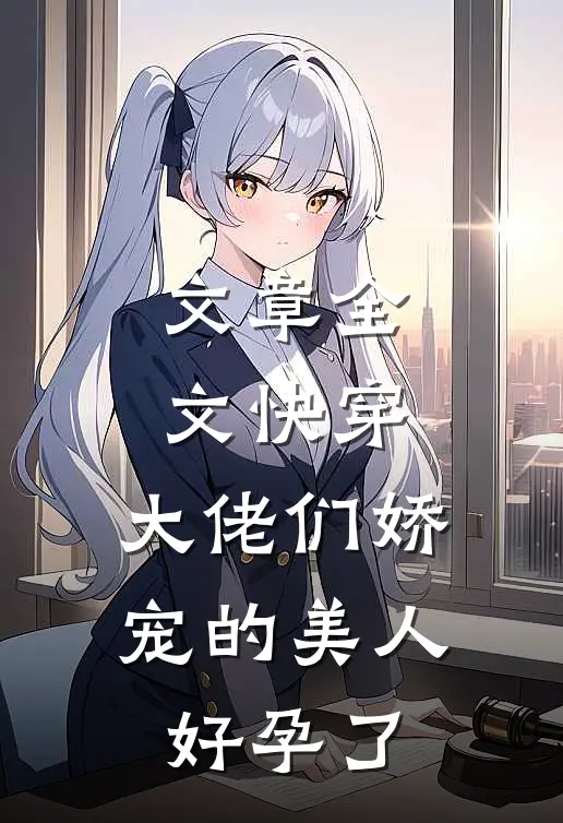 文章全文快穿：大佬们娇宠的美人好孕了