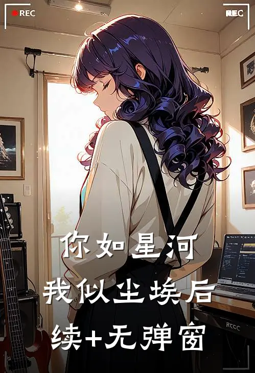 你如星河，我似尘埃后续+无弹窗