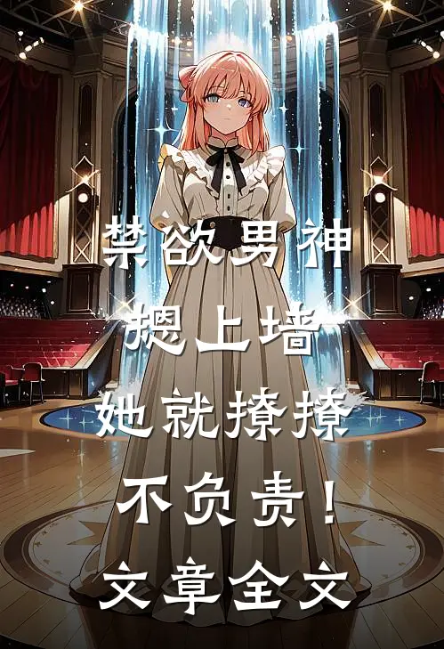 禁欲男神摁上墙，她就撩撩不负责！文章全文