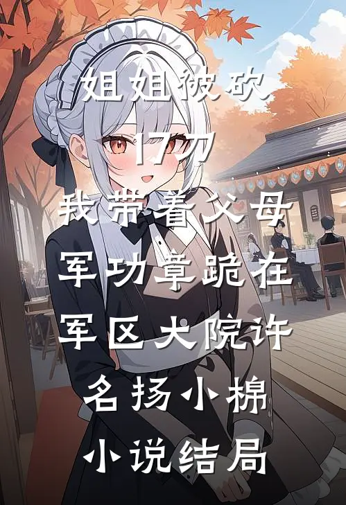 姐姐被砍17刀，我带着父母军功章跪在军区大院许名扬小棉小说结局