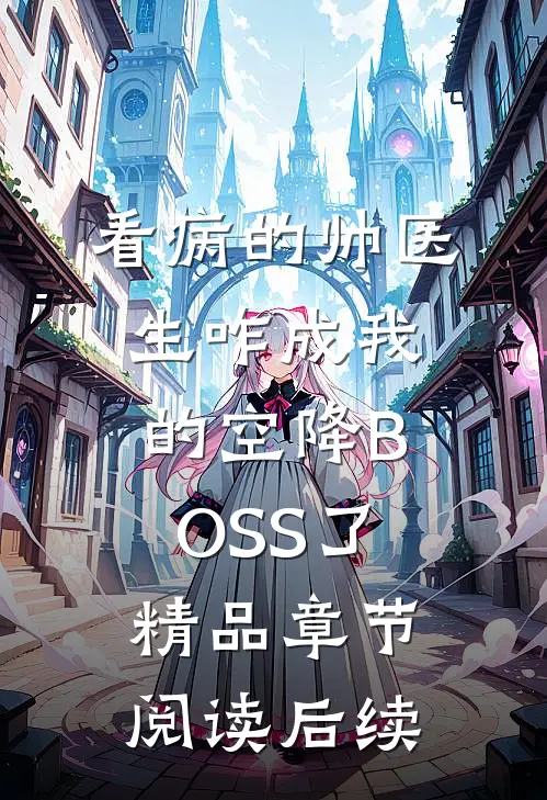 看病的帅医生咋成我的空降BOSS了精品章节阅读后续