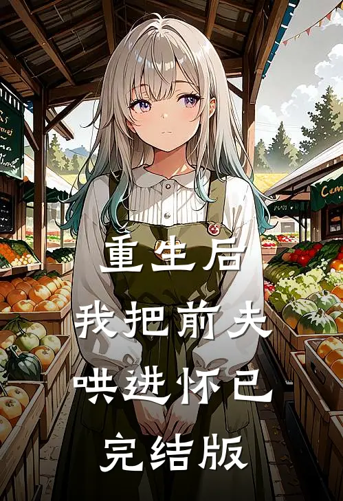 重生后，我把前夫哄进怀已完结版