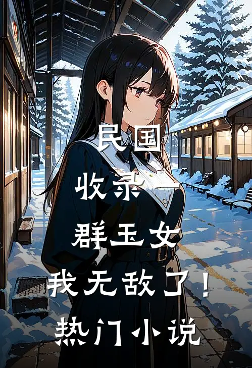 民国：收录一群玉女，我无敌了！热门小说