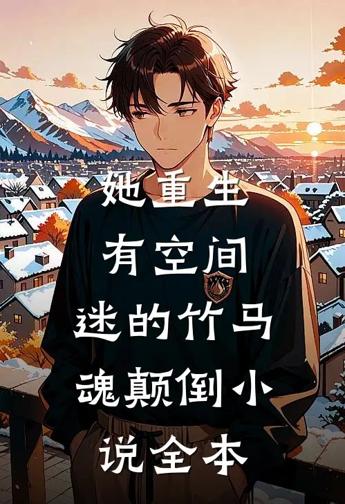 她重生有空间，迷的竹马魂颠倒小说全本
