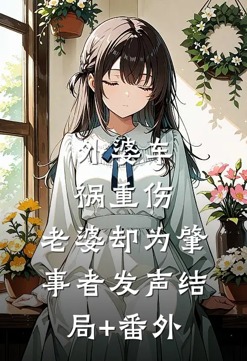 外婆车祸重伤，老婆却为肇事者发声结局+番外