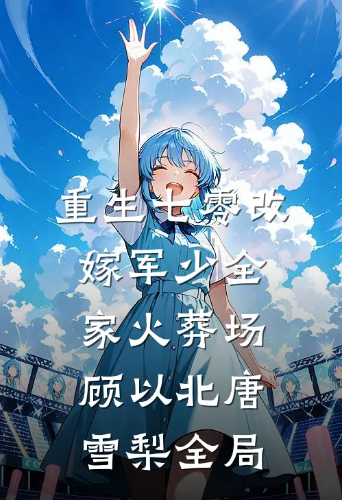 重生七零改嫁军少全家火葬场顾以北唐雪梨全局