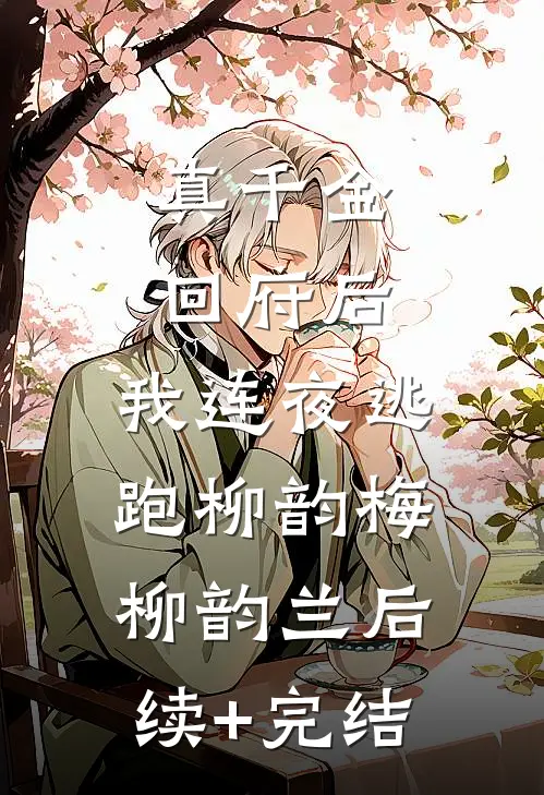 真千金回府后，我连夜逃跑柳韵梅柳韵兰后续+完结