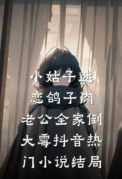 小姑子迷恋鸽子肉，老公全家倒大霉抖音热门小说结局