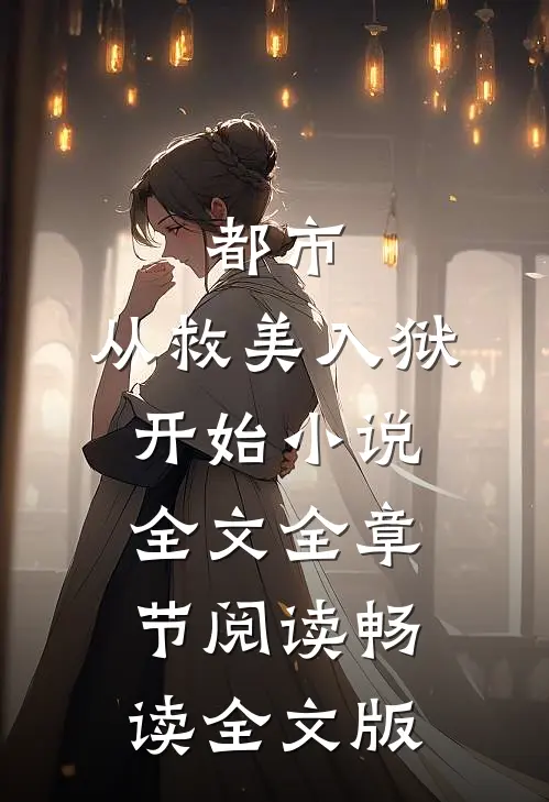 都市：从救美入狱开始小说全文全章节阅读畅读全文版