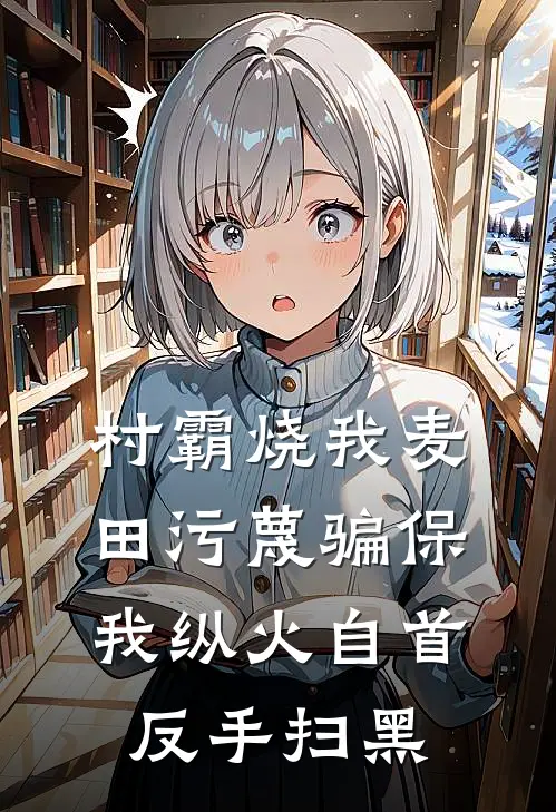 村霸烧我麦田污蔑骗保，我纵火自首反手扫黑