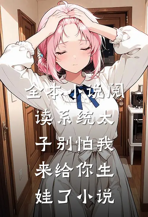 全本小说阅读系统太子别怕我来给你生娃了小说