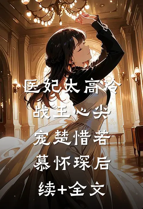 医妃太高冷，战王心尖宠楚惜若慕怀琛后续+全文