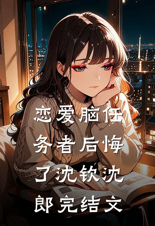 恋爱脑任务者后悔了沈钦沈郎完结文