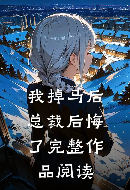 我掉马后，总裁后悔了完整作品阅读