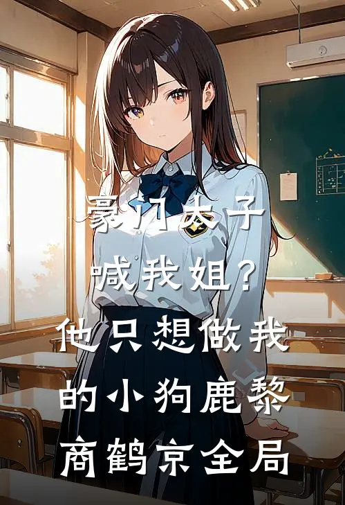 豪门太子喊我姐？他只想做我的小狗鹿黎商鹤京全局