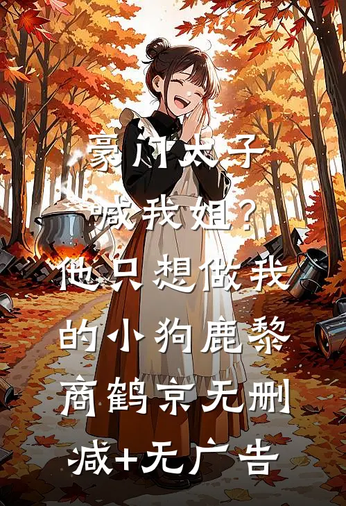 豪门太子喊我姐？他只想做我的小狗鹿黎商鹤京无删减+无广告