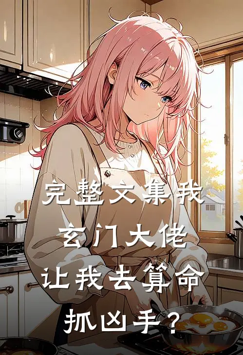 完整文集我玄门大佬，让我去算命抓凶手？