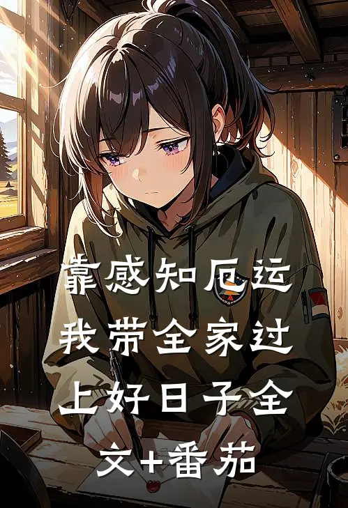 靠感知厄运，我带全家过上好日子全文+番茄