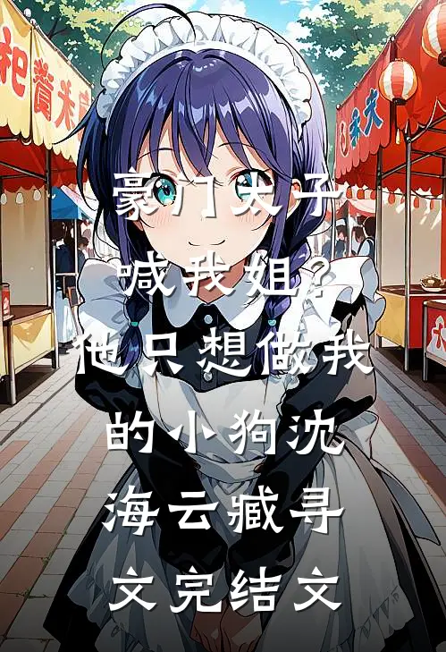 豪门太子喊我姐？他只想做我的小狗沈海云臧寻文完结文