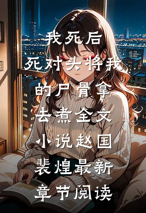 我死后，死对头将我的尸骨拿去煮全文小说赵国裴煌最新章节阅读