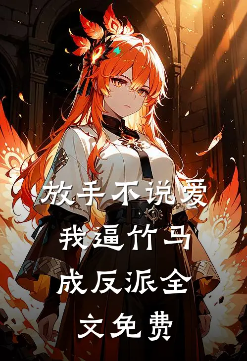 放手不说爱，我逼竹马成反派全文免费