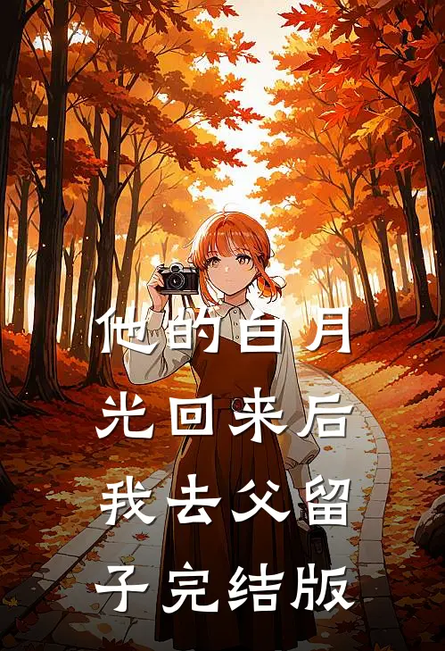 他的白月光回来后，我去父留子完结版