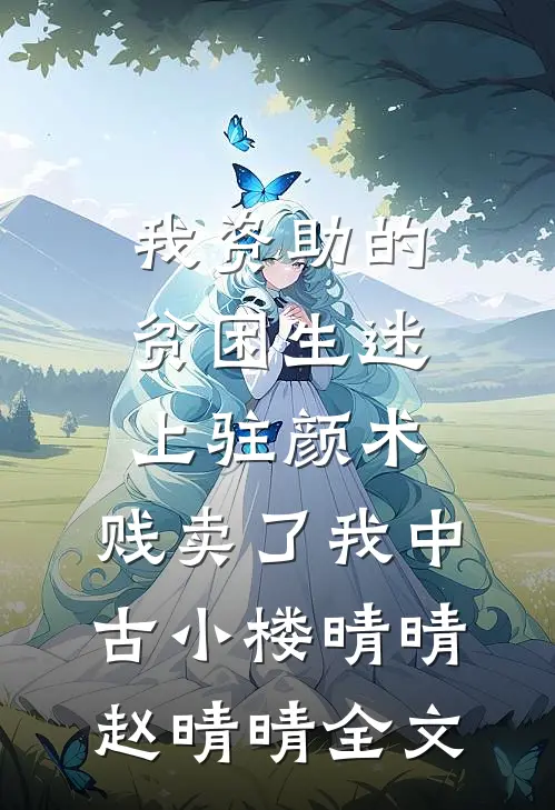 我资助的贫困生迷上“驻颜术”，贱卖了我中古小楼晴晴赵晴晴全文