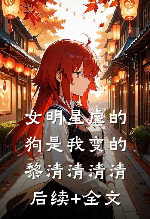 女明星虐的狗是我变的黎清清清清后续+全文