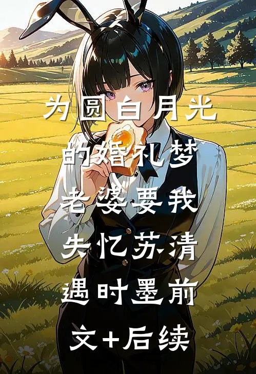 为圆白月光的婚礼梦，老婆要我失忆苏清遇时墨前文+后续