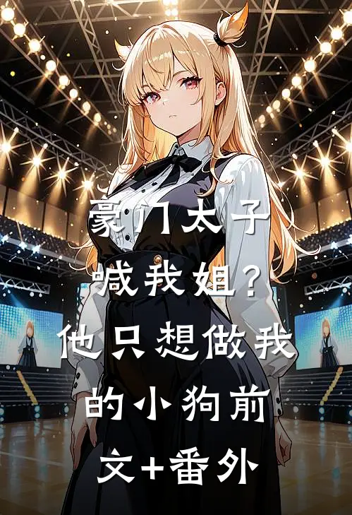 豪门太子喊我姐？他只想做我的小狗前文+番外