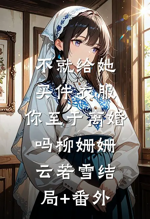 不就给她买件衣服，你至于离婚吗柳姗姗云若雪结局+番外