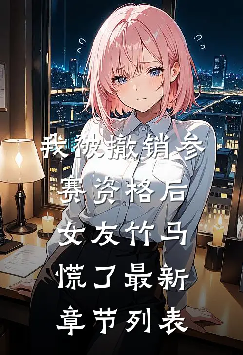 我被撤销参赛资格后，女友竹马慌了最新章节列表