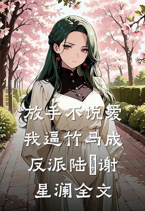 放手不说爱，我逼竹马成反派陆璟谢星澜全文