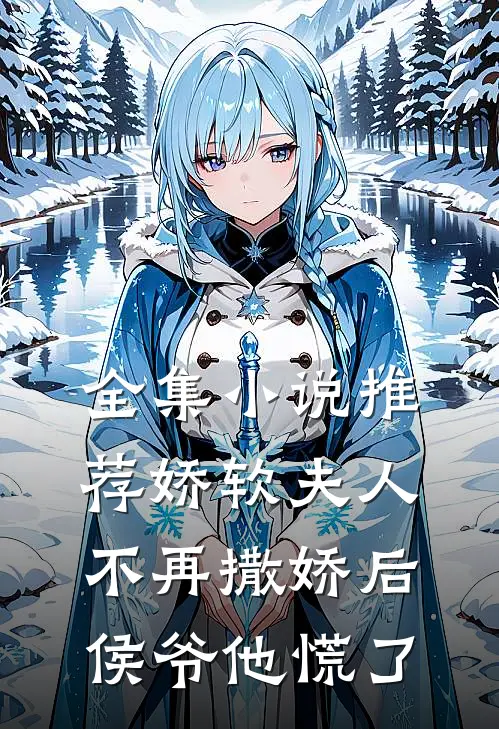 全集小说推荐娇软夫人不再撒娇后，侯爷他慌了