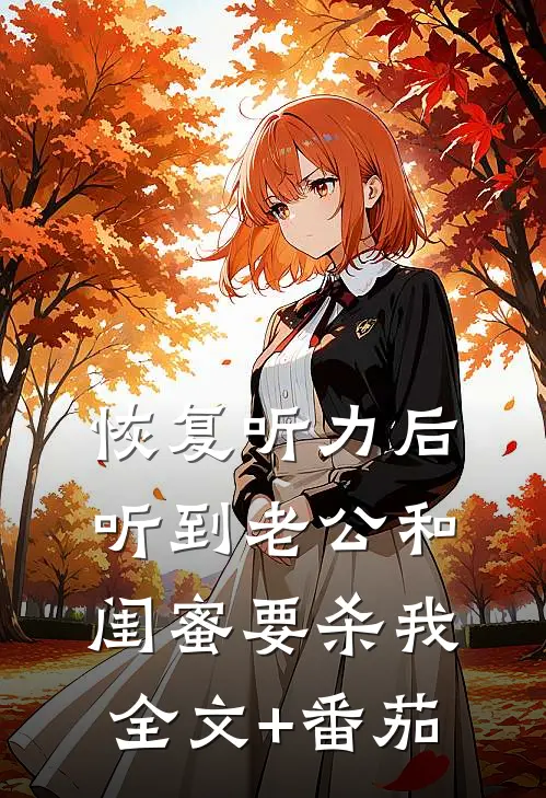 恢复听力后，听到老公和闺蜜要杀我全文+番茄