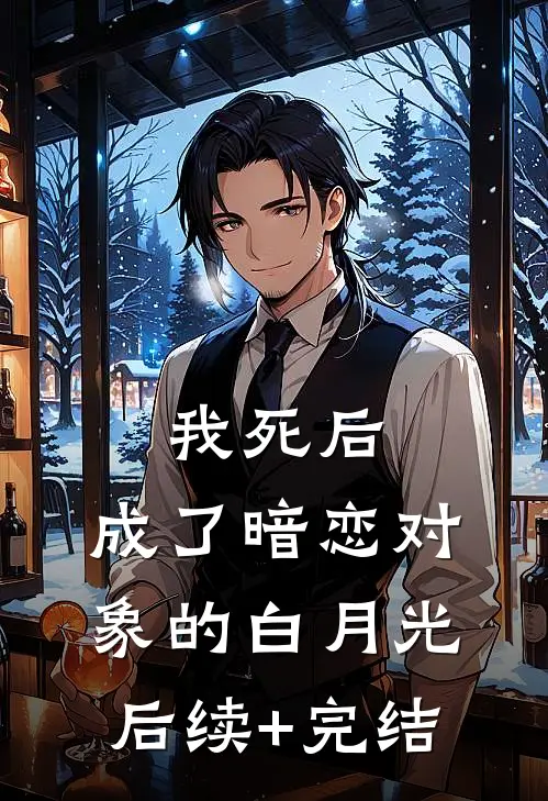 我死后，成了暗恋对象的白月光后续+完结