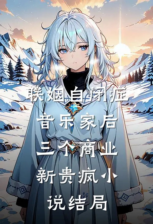 联姻自闭症音乐家后，三个商业新贵疯小说结局