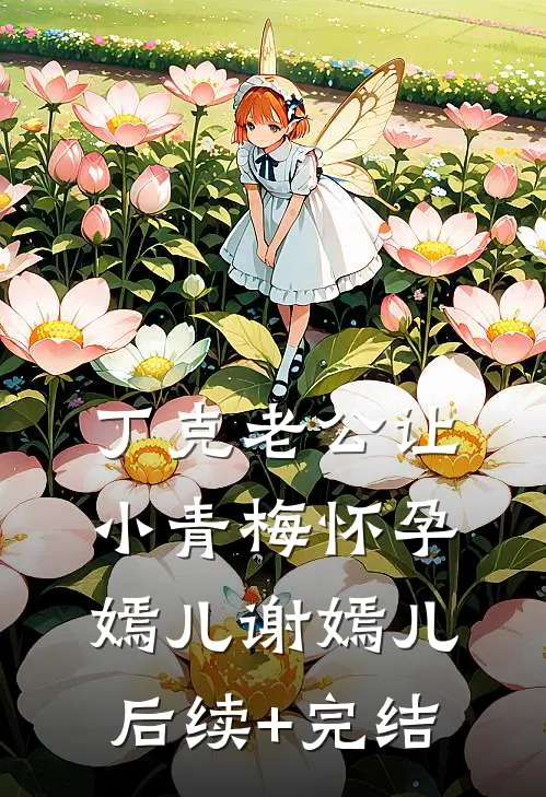 丁克老公让小青梅怀孕嫣儿谢嫣儿后续+完结