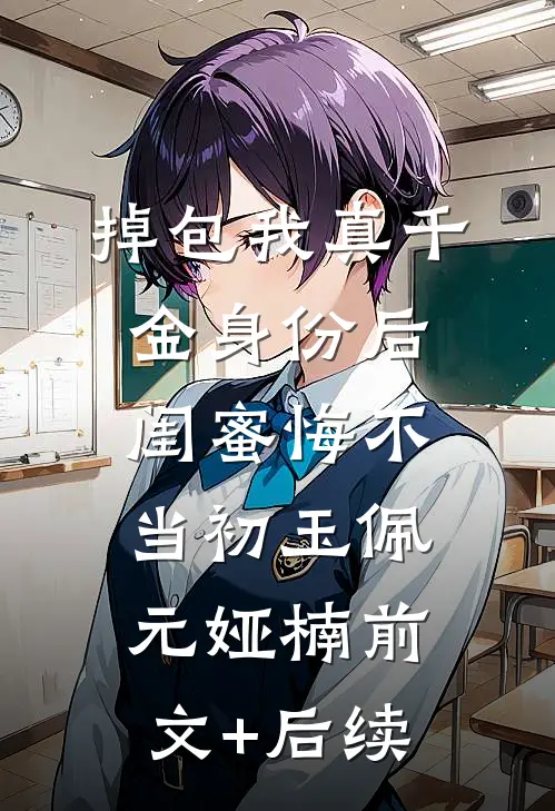 掉包我真千金身份后，闺蜜悔不当初玉佩元娅楠前文+后续