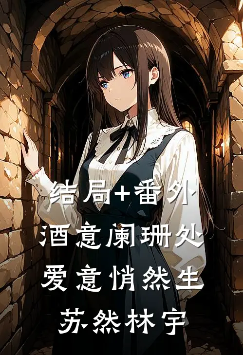 结局+番外酒意阑珊处爱意悄然生苏然林宇