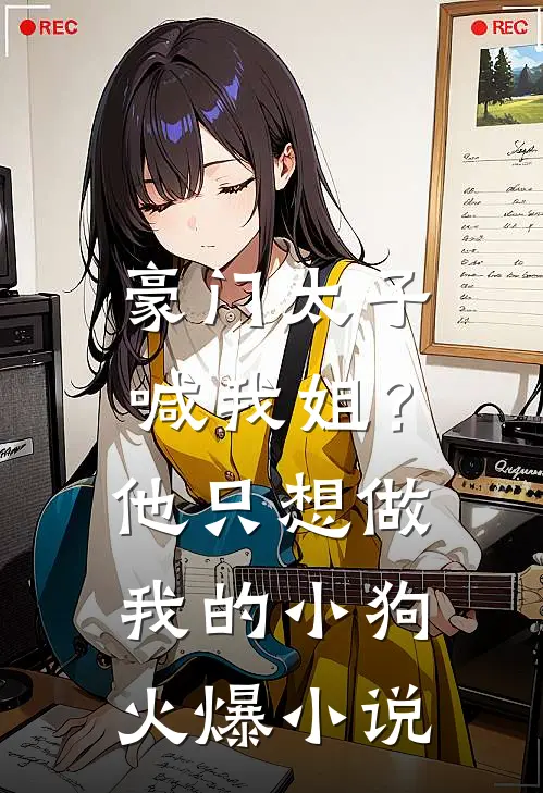 豪门太子喊我姐？他只想做我的小狗火爆小说