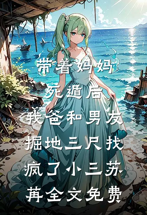 带着妈妈死遁后，我爸和男友掘地三尺找疯了小三苏苒全文免费