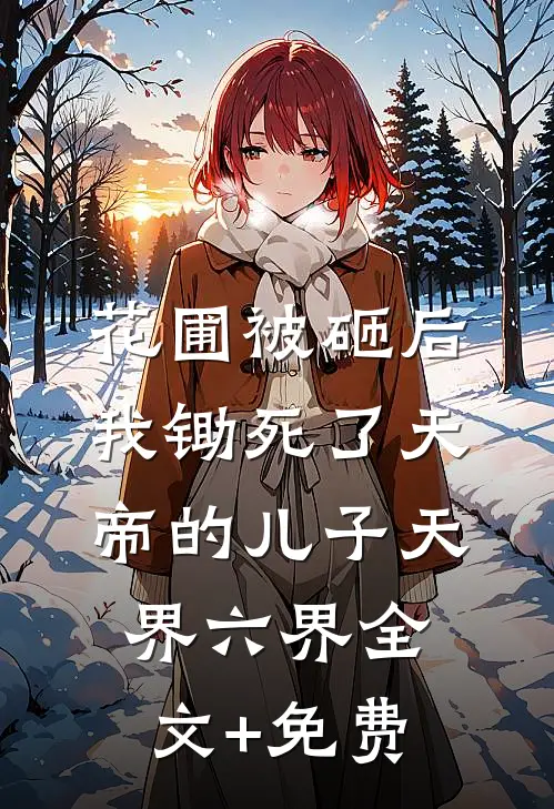 花圃被砸后，我锄死了天帝的儿子天界六界全文+免费