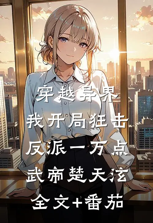 穿越异界，我开局狂击反派一万点武帝楚天泫全文+番茄