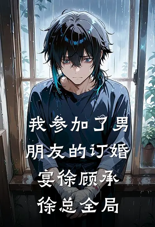 我参加了男朋友的订婚宴徐顾承徐总全局