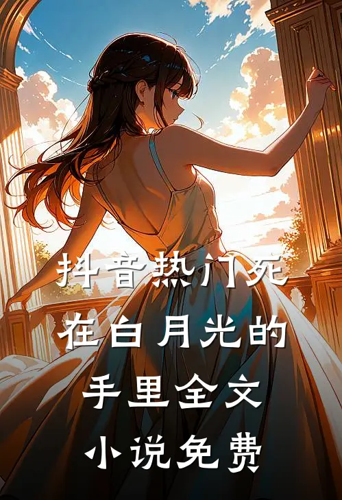 抖音热门死在白月光的手里全文小说免费