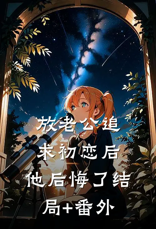 放老公追求初恋后，他后悔了结局+番外