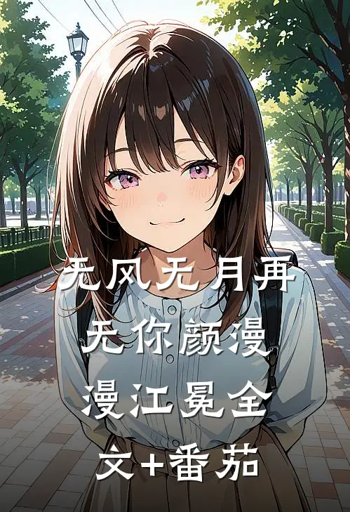 无风无月再无你颜漫漫江冕全文+番茄